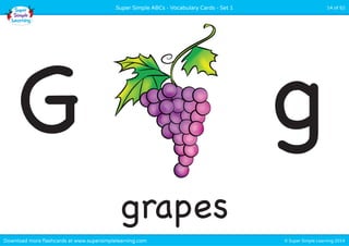 Super Simple ABCs - Vocabulary Cards - Set 1 14 of 52 
G g 
grapes 
Download more flashcards at www.supersimplelearning.com © Super Simple Learning 2014 
 