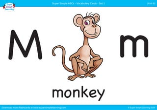 Super Simple ABCs - Vocabulary Cards - Set 1 26 of 52 
M m 
monkey 
Download more flashcards at www.supersimplelearning.com © Super Simple Learning 2014 
 