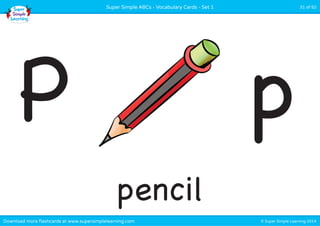 Super Simple ABCs - Vocabulary Cards - Set 1 31 of 52 
P p 
pencil 
Download more flashcards at www.supersimplelearning.com © Super Simple Learning 2014 
 