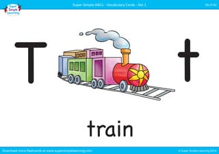Super Simple ABCs - Vocabulary Cards - Set 1 39 of 52 
T t 
train 
Download more flashcards at www.supersimplelearning.com © Super Simple Learning 2014 
 