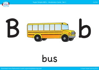 Super Simple ABCs - Vocabulary Cards - Set 1 4 of 52 
B b 
bus 
Download more flashcards at www.supersimplelearning.com © Super Simple Learning 2014 
 