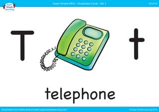 Super Simple ABCs - Vocabulary Cards - Set 1 40 of 52 
T t 
telephone 
Download more flashcards at www.supersimplelearning.com © Super Simple Learning 2014 
 