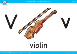 Super Simple ABCs - Vocabulary Cards - Set 1 43 of 52 
V v 
violin 
Download more flashcards at www.supersimplelearning.com © Super Simple Learning 2014 
 