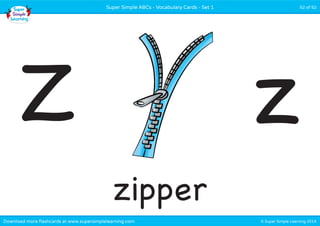 Super Simple ABCs - Vocabulary Cards - Set 1 52 of 52 
Z z 
zipper 
Download more flashcards at www.supersimplelearning.com © Super Simple Learning 2014 
