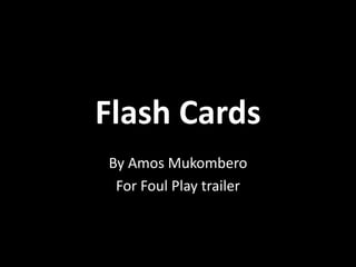 Flash Cards
By Amos Mukombero
For Foul Play trailer
 