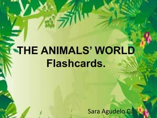 THE ANIMALS’ WORLD
Flashcards.
Sara Agudelo C.
 