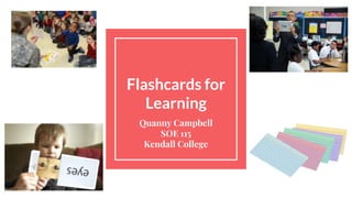 Flashcards for
Learning
Quanny Campbell
SOE 115
Kendall College
 