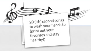 20 (ish) second songs
to wash your hands to
(print out your
favorites and stay
healthy!)
 