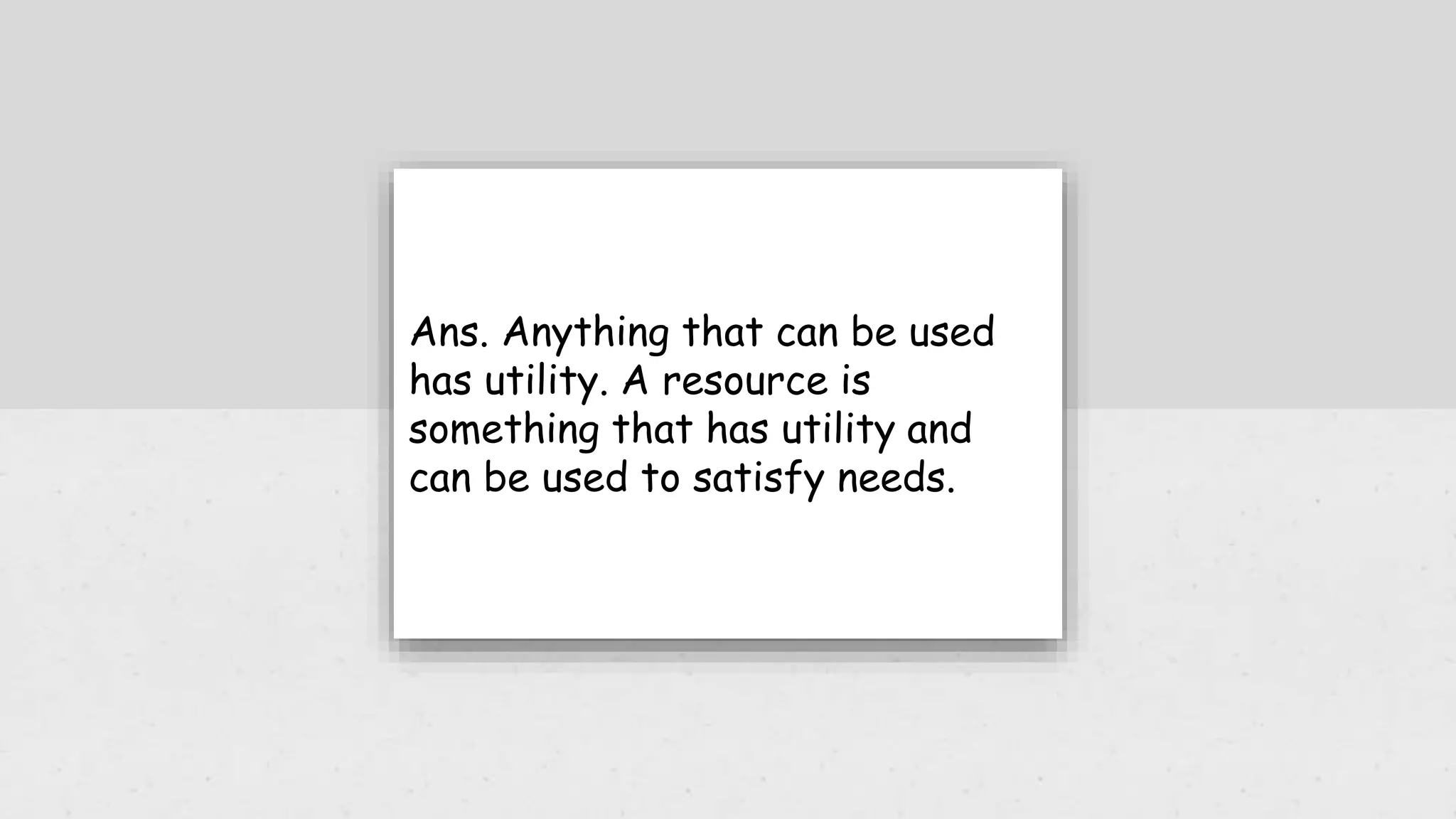 Ans. Anything that can be used
has utility. A resource is
something that has utility and
can be used to satisfy needs.
 