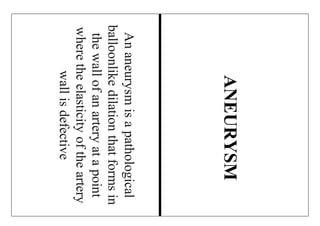 Ananeurysmisapathological
balloonlikedilationthatformsin
thewallofanarteryatapoint
wheretheelasticityoftheartery
wallisdefective
ANEURYSM
 