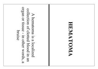 Ahematomaisalocalized
collectionofclottedbloodinan
organortissue-inotherwords,a
bruise
HEMATOMA
 