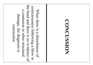 Whenthereisadisturbanceof
consciousnessfollowingablowto
theheadandthereisnoevidenceof
acontusionorotherstructural
damage,thediagnosisis
concussion
CONCUSSION
 