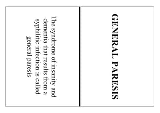 Thesyndromeofinsanityand
dementiathatresultsfroma
syphiliticinfectioniscalled
generalparesis
GENERALPARESIS
 