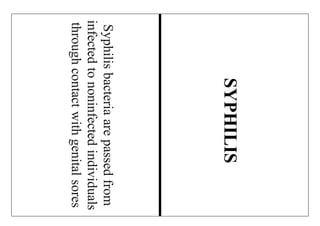 Syphilisbacteriaarepassedfrom
infectedtononinfectedindividuals
throughcontactwithgenitalsores
SYPHILIS
 