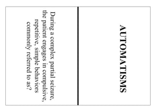 Duringacomplexpartialseizure,
thepatientengagesincompulsive,
repetitive,simplebehaviors
commonlyreferredtoas?
AUTOMATISMS
 