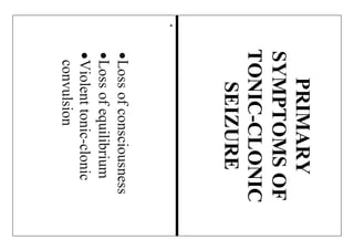 
PRIMARY
SYMPTOMSOF
TONIC-CLONIC
SEIZURE
Lossofconsciousness
Lossofequilibrium
Violenttonic-clonic
convulsion
 
