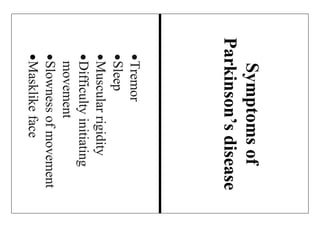 Symptomsof
Parkinson’sdisease
Tremor
Sleep
Muscularrigidity
Difficultyinitiating
movement
Slownessofmovement
Masklikeface
 
