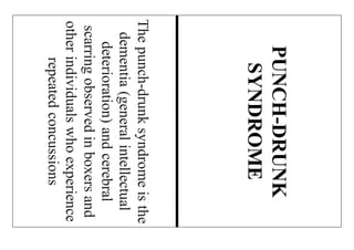 Thepunch-drunksyndromeisthe
dementia(generalintellectual
deterioration)andcerebral
scarringobservedinboxersand
otherindividualswhoexperience
repeatedconcussions
PUNCH-DRUNK
SYNDROME
 