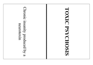 Chronicinsanityproducedbya
neurotoxin
TOXICPSYCHOSIS
 