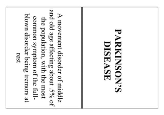 Amovementdisorderofmiddle
andoldageaffectingabout.5%of
thepopulation,withthemost
commonsymptomofthefull-
blowndisorderbeingtremorsat
rest
PARKINSON’S
DISEASE
 