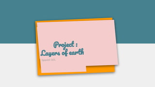 Project :
Layers of earth
Spanish 101
 