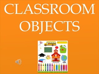 CLASSROOM
OBJECTS
 