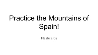 Practice the Mountains of
Spain!
Flashcards
 