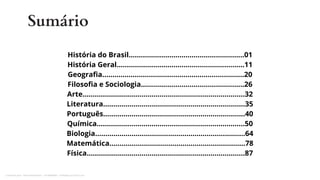 História do Brasil.........................................................01
História Geral...............................................................11
Geografia......................................................................20
Filosofia e Sociologia...................................................26
Arte................................................................................32
Literatura......................................................................35
Português......................................................................40
Química.........................................................................50
Biologia..........................................................................64
Matemática...................................................................78
Física..............................................................................87
Sumário
Licenciado para - Pavel Kalashinikov - 23746808863 - Protegido por Eduzz.com
 