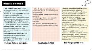 História do Brasil
Política do Café com Leite
- Golpe de Estado arquitetado pelos
Estados: MG, PB E RS. Impedindo a posse
de Júlio Prestes.
- Assume Getúlio Vargas sob um governo
provisório.
- Getúlio Vargas não convoca as eleições
prontamente e é apontado como
comunista
- Em SP cresce um movimento pedindo
eleições presidenciais e uma constituição.
Revolução de 1930 Era Vargas (1930-1945)
-
- Governo Provisório (1930-1934): poder
centralizado, ausência de eleições.
Foram criados os Ministérios do Trabalho,
Indústria, Comércio, Educação e Saúde.
Voto feminino, ensino primário gratuito e a
criação da Justiça do Trabalho.
- Governo Constitucional (1934-1937):
Revolta comunista (oposição ao governo)
contida pelo Estado.
Em 1937, varga alega que existia uma
tentativa de golpe comunista (Plano Cohen)
e por isso, fecha o Congresso e cancela as
eleições.
- Estado Novo (1937-1945): Período
repressivo e ditatorial. Extinção de partidos
e censura a impresa. Direitos trabalhistas
foram criados. É deposto pela UDN por
conta do seu autoristarismo e da ausência
da democracia.
10
- Nilo Peçanha (1909-1910): criou o
serviço de proteção ao Índio. Substituído
pela FUNAI.
- Hermes da Fonseca (1910-1914): revolta
da Chibata (contra abusos dos
marinheiros), revolta dos fuzileiros navais,
revolta do Juazeíro, guerra do contestado.
- Venceslau Brás (1914-1918): Primeira
Guerra Mundial (Brasil contra a Alemanha),
e a promulgação do Código Cívil Brasileiro.
- Epitácio Pessoa (1918-1922): Realizou
projetos contra a seca do Nordeste,
reformou o exército e promoveu o sistema
ferroviário.
- Arthur Bernardes (1922-1926): Crise
financeira, inflação alta e queda nas
exportações de café.
- Washigton Luís (1926-1930): Conecta RJ-
SP e RJ-Petrópolis
5
Licenciado para - Pavel Kalashinikov - 23746808863 - Protegido por Eduzz.com
 