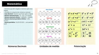 - Números que têm vírgulas e números após essa
vírgula.
- Contidos no conjunto dos números racionais
- Casa decimal: números que ficam após a vírgula
- Número decimal finito: 1,3; - 0,3; 1,5 e outros
- Número decimal infinito: 1,3493439... 3,34939..
- Número decimal periódico infinito: 1,333..
2,1212....
- Dizima periódica: 10,2312312321... com período
0,231
Números Decimais Unidades de medida
Matemática
10
Potenciação
75
Licenciado para - Pavel Kalashinikov - 23746808863 - Protegido por Eduzz.com
 