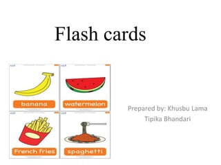 Flash cards
Prepared by: Khusbu Lama
Tipika Bhandari
 