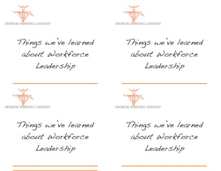 Things we’ve learned   Things we’ve learned
 about Workforce        about Workforce
     Leadership             Leadership




Things we’ve learned   Things we’ve learned
 about Workforce        about Workforce
     Leadership             Leadership
 