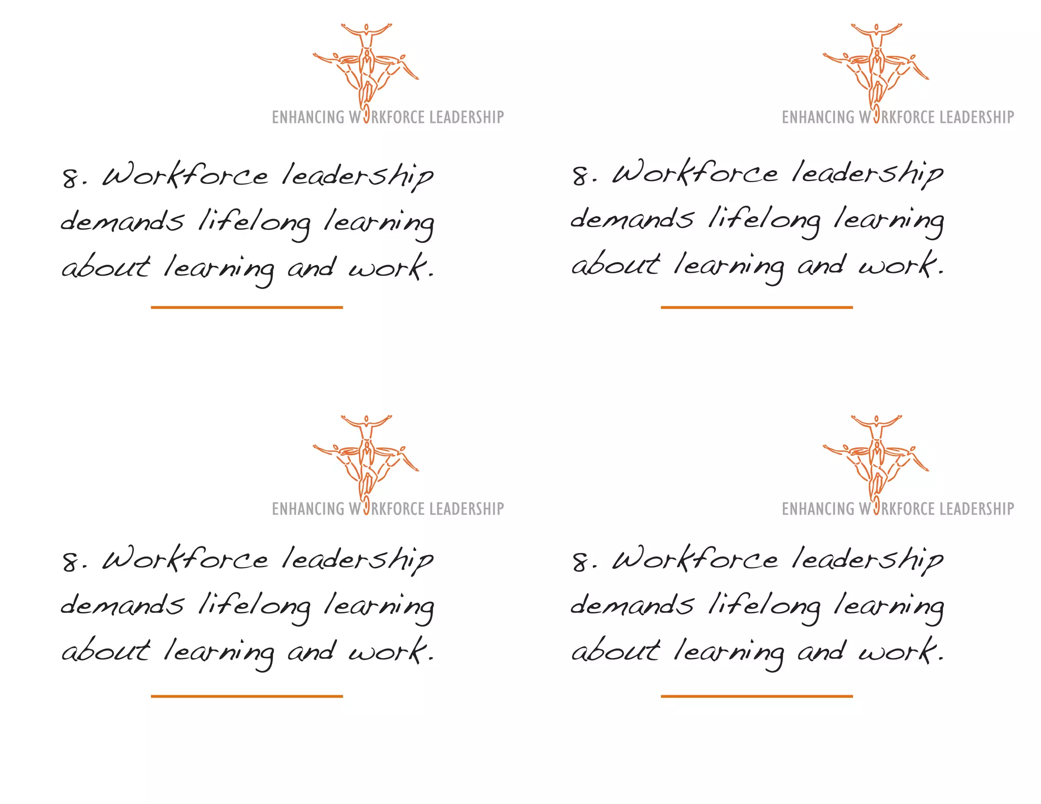 8. Workforce leadership     8. Workforce leadership
demands lifelong learning   demands lifelong learning
about learning and work.    about learning and work.




8. Workforce leadership     8. Workforce leadership
demands lifelong learning   demands lifelong learning
about learning and work.    about learning and work.
 