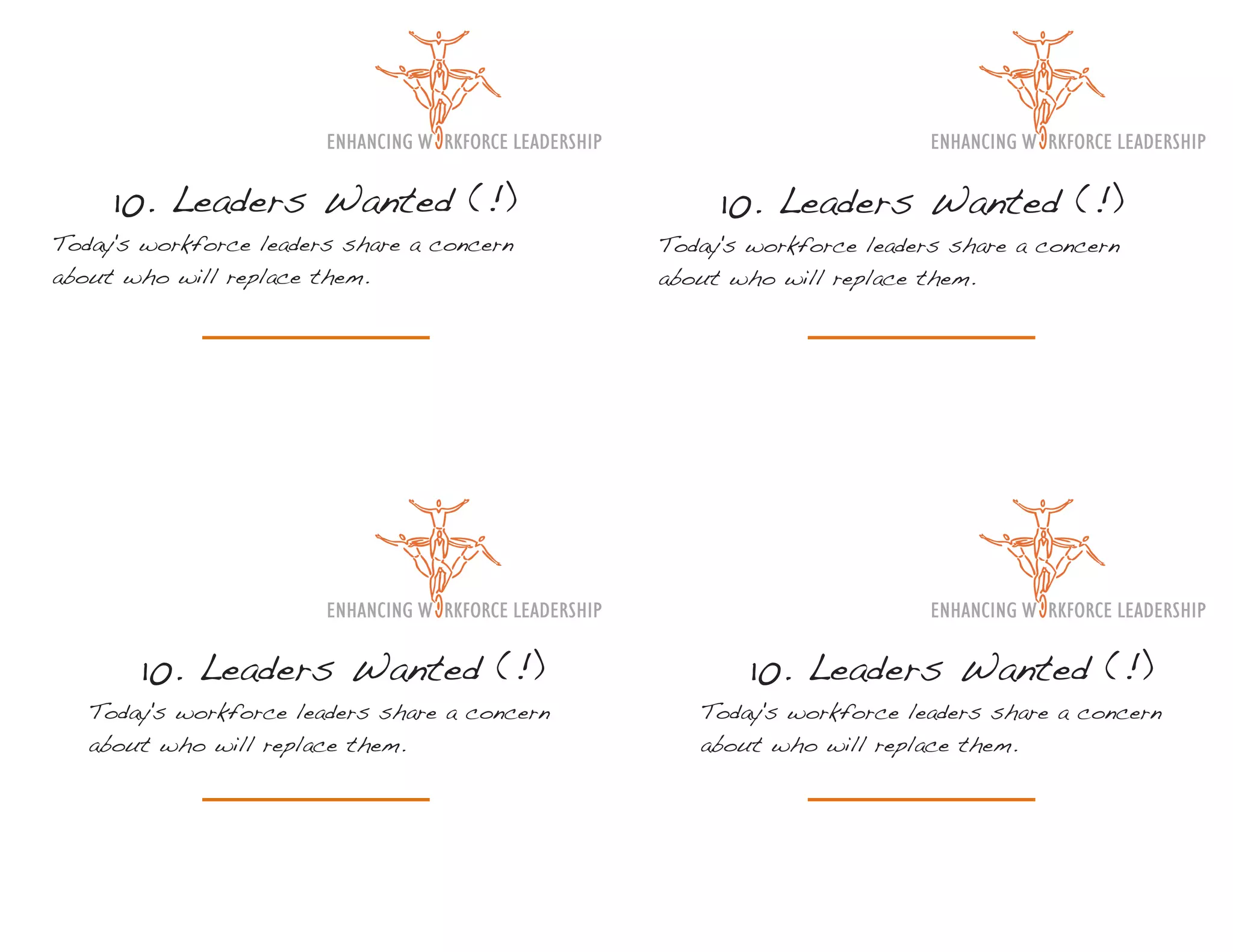 10. Leaders Wanted (!)                         10. Leaders Wanted (!)
Today's workforce leaders share a concern      Today's workforce leaders share a concern
about who will replace them.                   about who will replace them.




       10. Leaders Wanted (!)                          10. Leaders Wanted (!)
   Today's workforce leaders share a concern      Today's workforce leaders share a concern
   about who will replace them.                   about who will replace them.
 