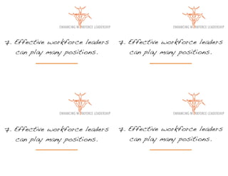7. Effective workforce leaders   7. Effective workforce leaders
   can play many positions.         can play many positions.




7. Effective workforce leaders   7. Effective workforce leaders
   can play many positions.         can play many positions.
 