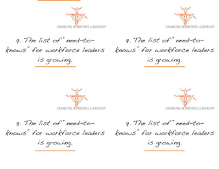 9. The list of “need-to-       9. The list of “need-to-
knows” for workforce leaders   knows” for workforce leaders
          is growing.                    is growing.




   9. The list of “need-to-       9. The list of “need-to-
knows” for workforce leaders   knows” for workforce leaders
          is growing.                    is growing.
 