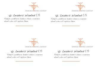 10. Leaders Wanted (!)                         10. Leaders Wanted (!)
Today's workforce leaders share a concern      Today's workforce leaders share a concern
about who will replace them.                   about who will replace them.




       10. Leaders Wanted (!)                          10. Leaders Wanted (!)
   Today's workforce leaders share a concern      Today's workforce leaders share a concern
   about who will replace them.                   about who will replace them.
 
