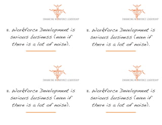 11. Workforce Development is    11. Workforce Development is
   serious business (even if       serious business (even if
    there is a lot of noise).       there is a lot of noise).




11. Workforce Development is    11. Workforce Development is
   serious business (even if       serious business (even if
    there is a lot of noise).       there is a lot of noise).
 