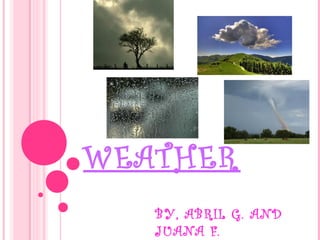 WEATHER
   BY, ABRIL G. AND
   JUANA F.
 