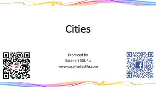 Cities
Produced by
Excellent ESL 4u
www.excellentesl4u.com
 