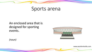 Sports arena
An enclosed area that is
designed for sporting
events.
(noun)
 