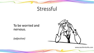 Stressful
To be worried and
nervous.
(adjective)
 