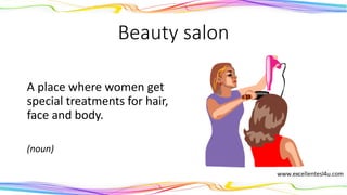 Beauty salon
A place where women get
special treatments for hair,
face and body.
(noun)
 