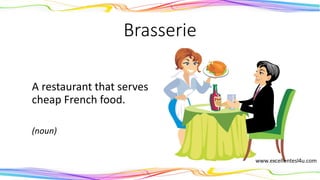 Brasserie
A restaurant that serves
cheap French food.
(noun)
 