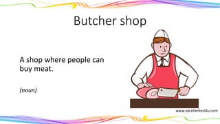 Butcher shop
A shop where people can
buy meat.
(noun)
 