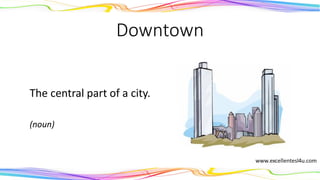 Downtown
The central part of a city.
(noun)
 