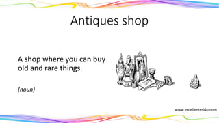 Antiques shop
A shop where you can buy
old and rare things.
(noun)
 
