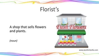 Florist’s
A shop that sells flowers
and plants.
(noun)
 