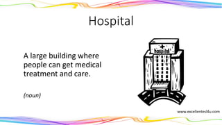 Hospital
A large building where
people can get medical
treatment and care.
(noun)
 