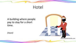 Hotel
A building where people
pay to stay for a short
time.
(noun)
 